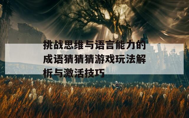 挑战思维与语言能力的成语猜猜猜游戏玩法解析与激活技巧