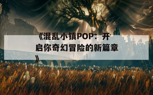 《混乱小镇POP：开启你奇幻冒险的新篇章》