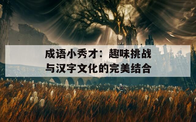 成语小秀才：趣味挑战与汉字文化的完美结合