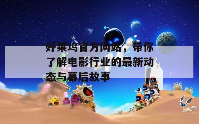 好莱坞官方网站，带你了解电影行业的最新动态与幕后故事