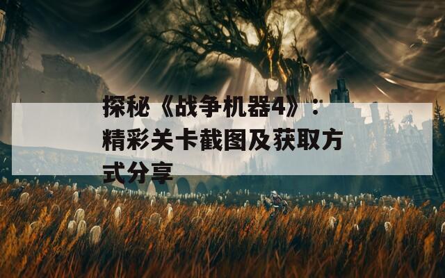 探秘《战争机器4》：精彩关卡截图及获取方式分享