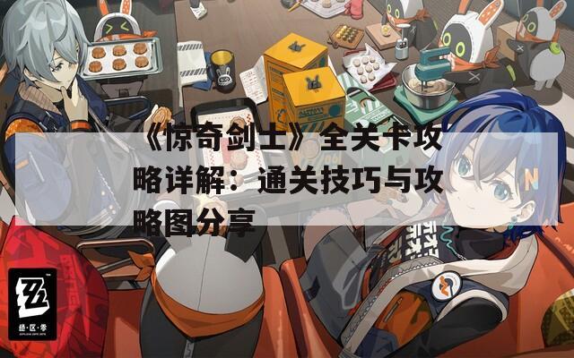 《惊奇剑士》全关卡攻略详解：通关技巧与攻略图分享