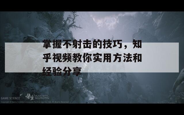掌握不射击的技巧，知乎视频教你实用方法和经验分享
