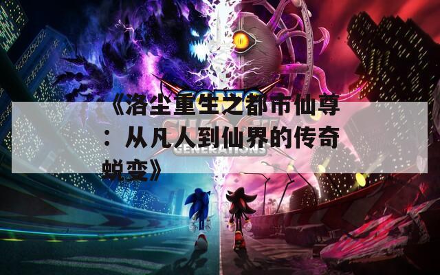 《洛尘重生之都市仙尊：从凡人到仙界的传奇蜕变》