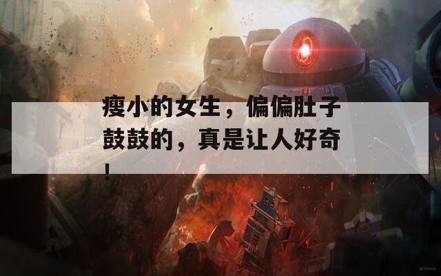瘦小的女生，偏偏肚子鼓鼓的，真是让人好奇！