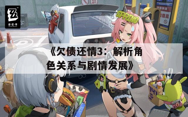 《欠债还情3：解析角色关系与剧情发展》