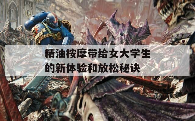 精油桉摩带给女大学生的新体验和放松秘诀