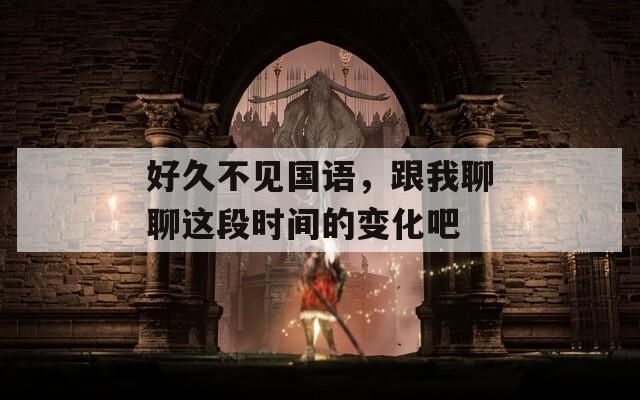 好久不见国语，跟我聊聊这段时间的变化吧