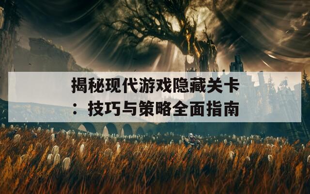 揭秘现代游戏隐藏关卡：技巧与策略全面指南