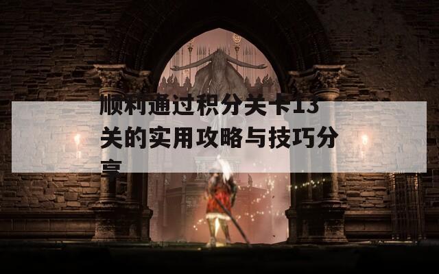 顺利通过积分关卡13关的实用攻略与技巧分享