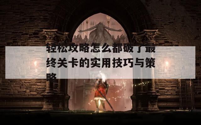 轻松攻略怎么都破了最终关卡的实用技巧与策略