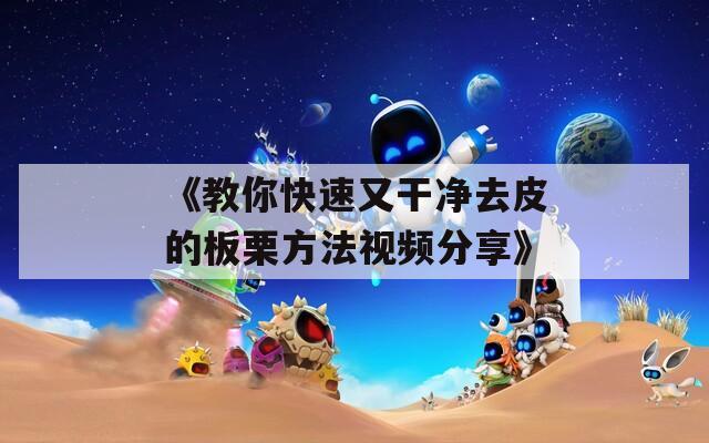《教你快速又干净去皮的板栗方法视频分享》