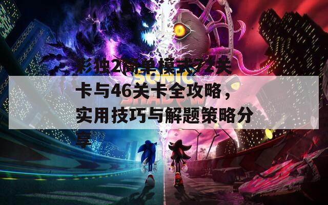 彩独2简单模式72关卡与46关卡全攻略，实用技巧与解题策略分享
