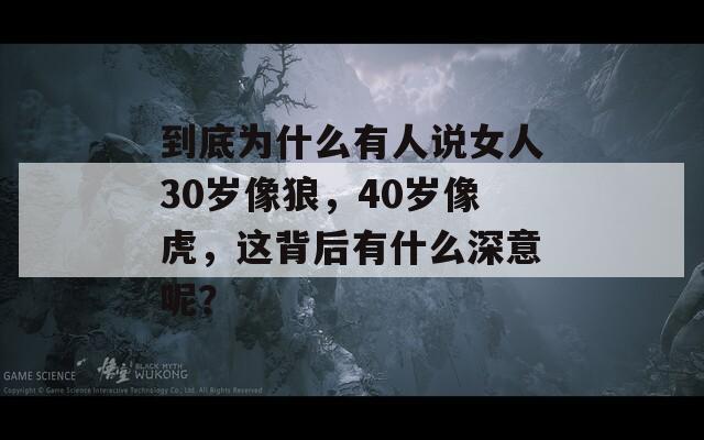 到底为什么有人说女人30岁像狼，40岁像虎，这背后有什么深意呢？