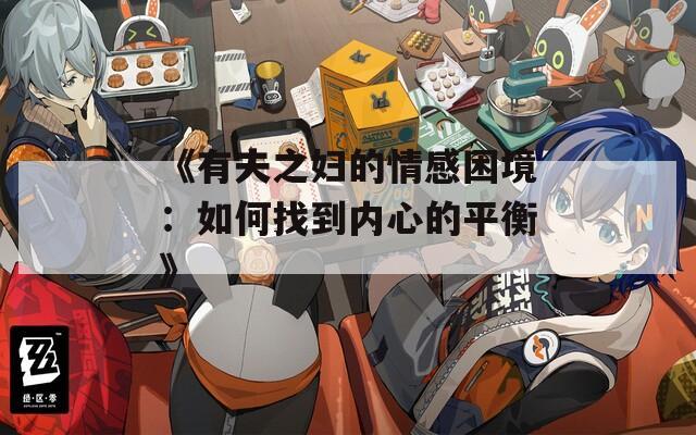 《有夫之妇的情感困境：如何找到内心的平衡》