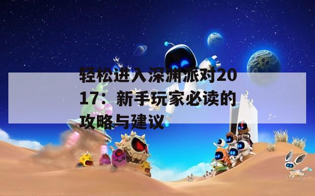 轻松进入深渊派对2017：新手玩家必读的攻略与建议