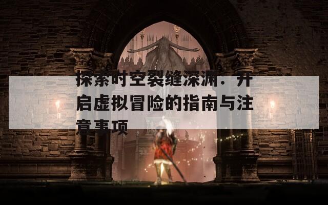 探索时空裂缝深渊：开启虚拟冒险的指南与注意事项