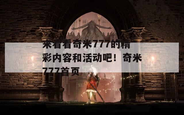 来看看奇米777的精彩内容和活动吧！奇米777首页