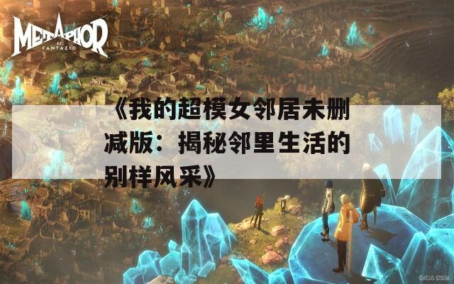 《我的超模女邻居未删减版：揭秘邻里生活的别样风采》