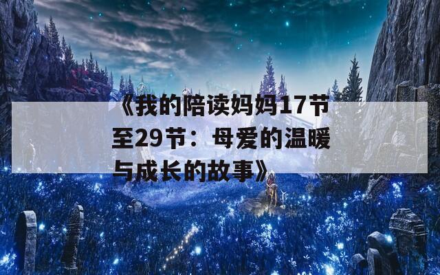 《我的陪读妈妈17节至29节：母爱的温暖与成长的故事》