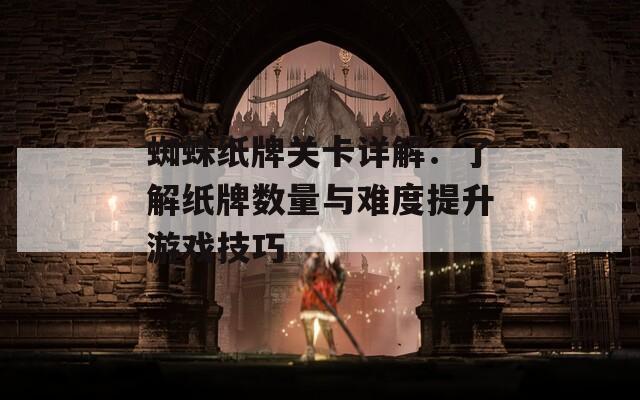 蜘蛛纸牌关卡详解：了解纸牌数量与难度提升游戏技巧