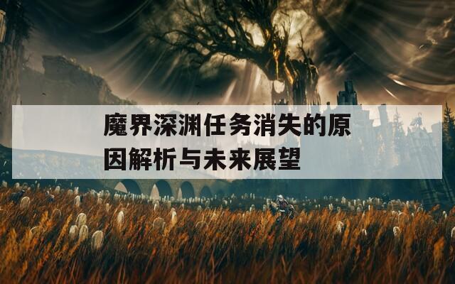 魔界深渊任务消失的原因解析与未来展望