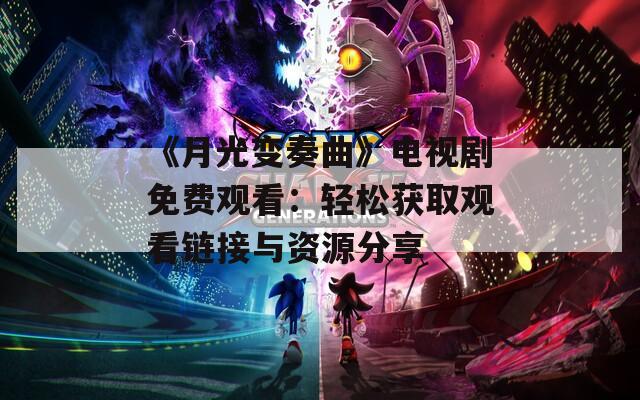 《月光变奏曲》电视剧免费观看：轻松获取观看链接与资源分享