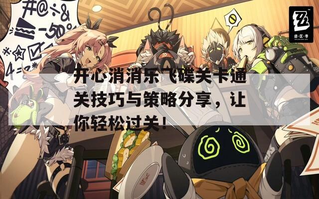 开心消消乐飞碟关卡通关技巧与策略分享，让你轻松过关！