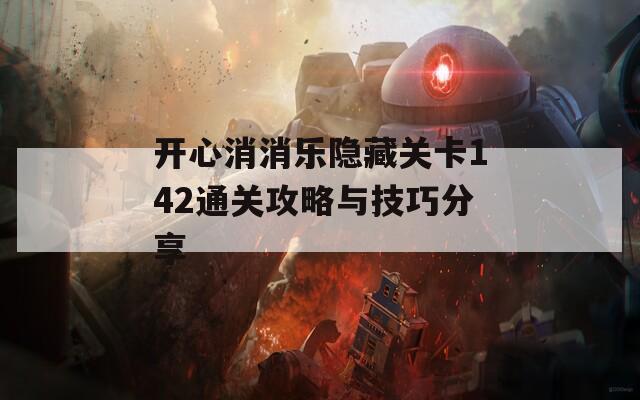 开心消消乐隐藏关卡142通关攻略与技巧分享