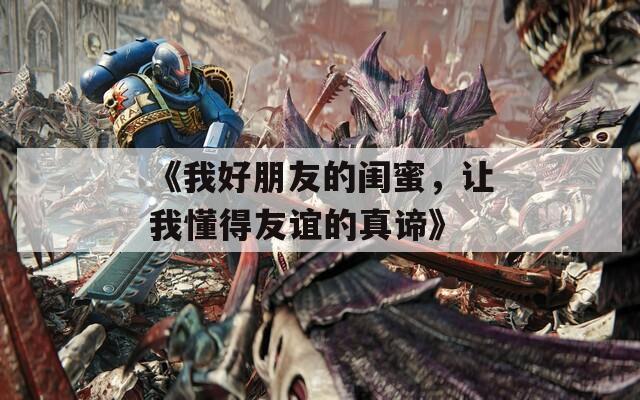《我好朋友的闺蜜，让我懂得友谊的真谛》