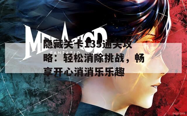 隐藏关卡135通关攻略：轻松消除挑战，畅享开心消消乐乐趣