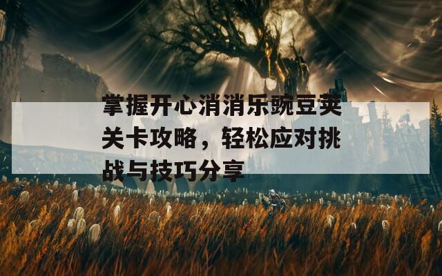 掌握开心消消乐豌豆荚关卡攻略，轻松应对挑战与技巧分享