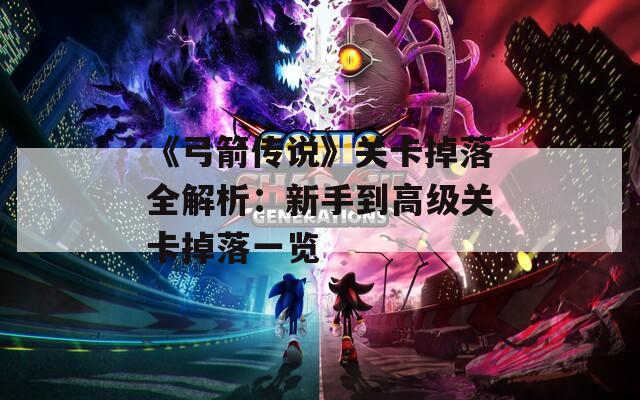 《弓箭传说》关卡掉落全解析：新手到高级关卡掉落一览
