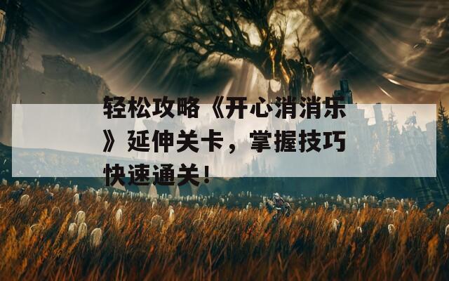 轻松攻略《开心消消乐》延伸关卡，掌握技巧快速通关！