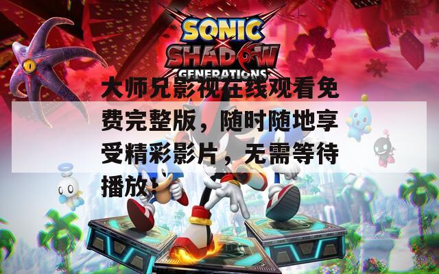 大师兄影视在线观看免费完整版，随时随地享受精彩影片，无需等待播放！