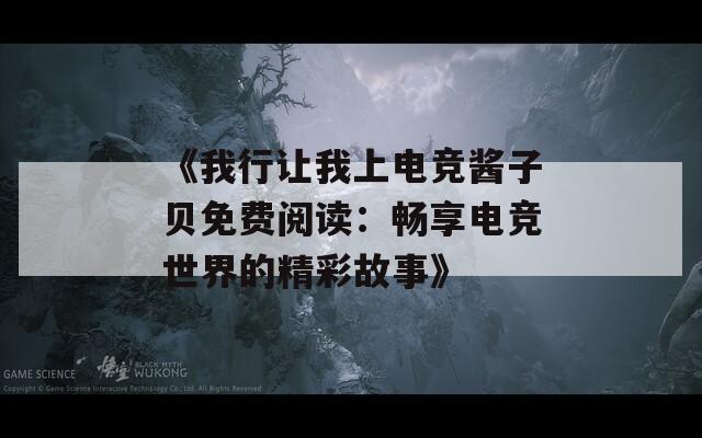 《我行让我上电竞酱子贝免费阅读：畅享电竞世界的精彩故事》