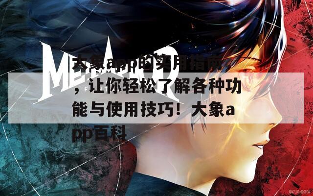 大象app的实用指南，让你轻松了解各种功能与使用技巧！大象app百科