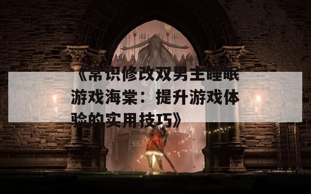 《常识修改双男主睡眠游戏海棠：提升游戏体验的实用技巧》