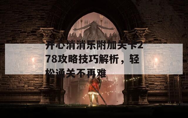 开心消消乐附加关卡278攻略技巧解析，轻松通关不再难