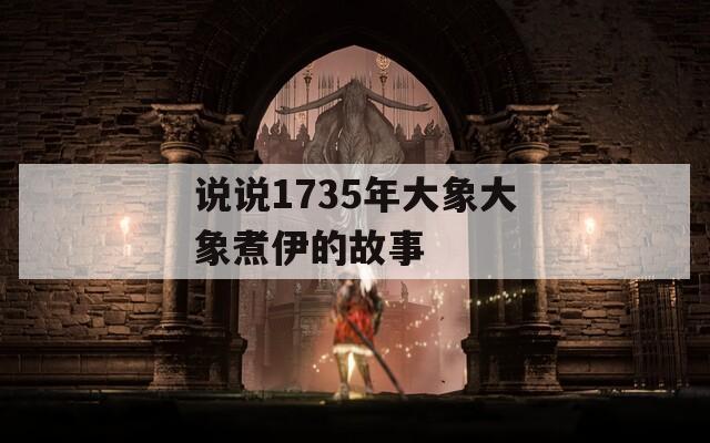 说说1735年大象大象煮伊的故事