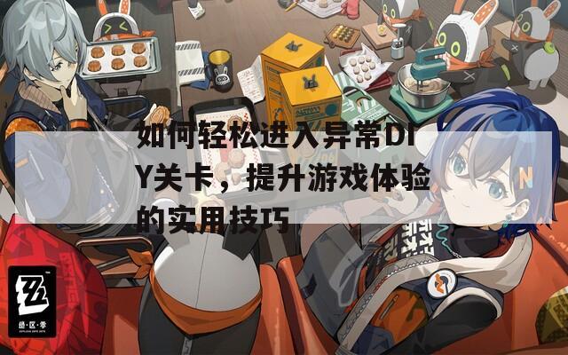 如何轻松进入异常DIY关卡，提升游戏体验的实用技巧