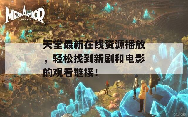 天堂最新在线资源播放，轻松找到新剧和电影的观看链接！