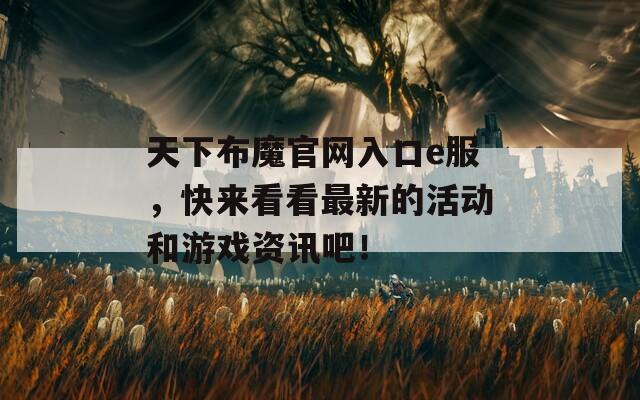 天下布魔官网入口e服，快来看看最新的活动和游戏资讯吧！