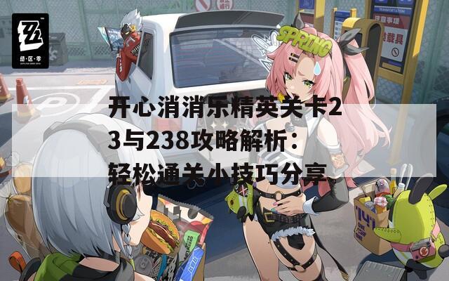 开心消消乐精英关卡23与238攻略解析：轻松通关小技巧分享