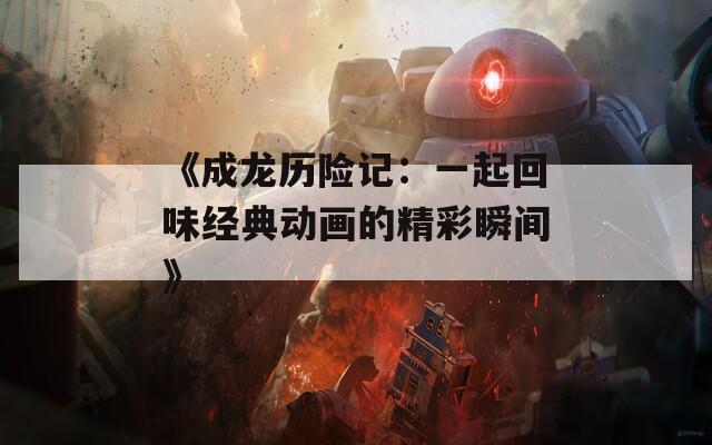 《成龙历险记：一起回味经典动画的精彩瞬间》
