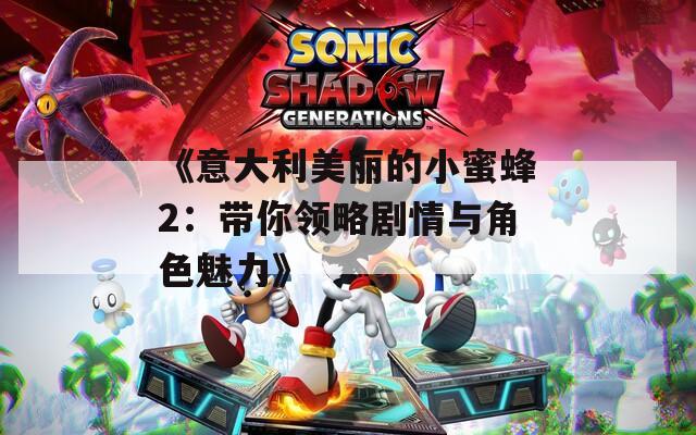 《意大利美丽的小蜜蜂2：带你领略剧情与角色魅力》