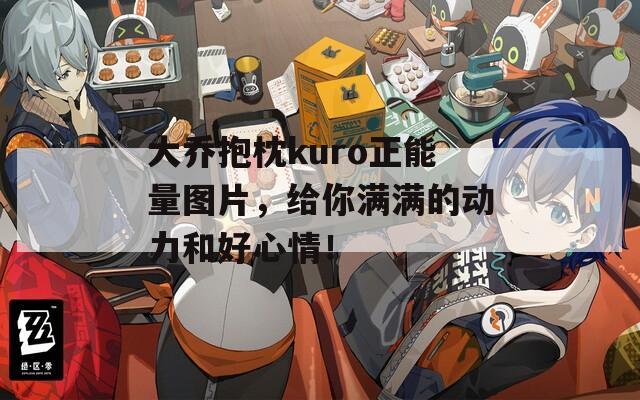 大乔抱枕kuro正能量图片，给你满满的动力和好心情！