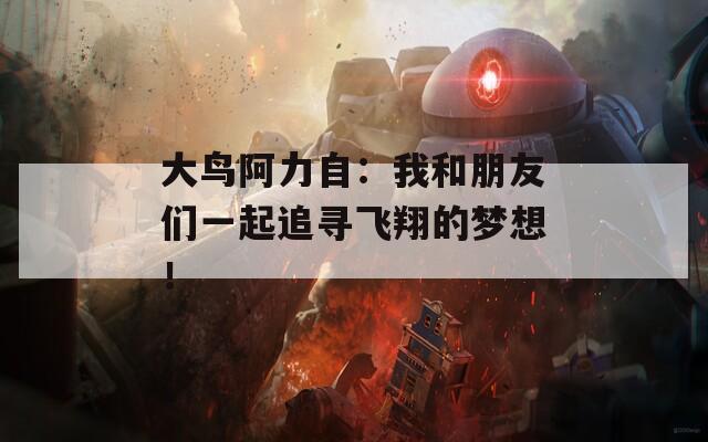 大鸟阿力自：我和朋友们一起追寻飞翔的梦想！