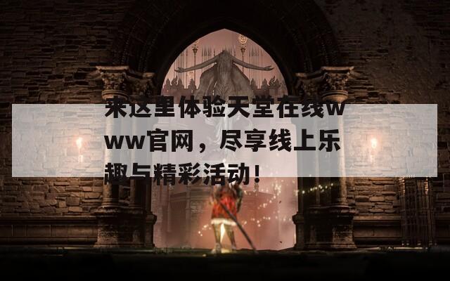 来这里体验天堂在线www官网，尽享线上乐趣与精彩活动！