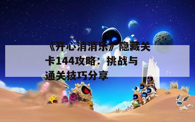 《开心消消乐》隐藏关卡144攻略：挑战与通关技巧分享
